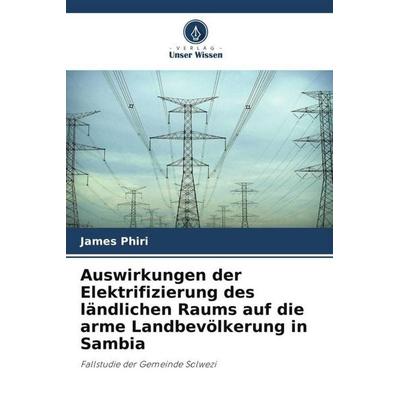 Auswirkungen der Elektrifizierung des ländlichen Raums auf die arme Landbevölkerung in Sambia, Taschenbuch von James Phiri, Verlag Unser Wissen,