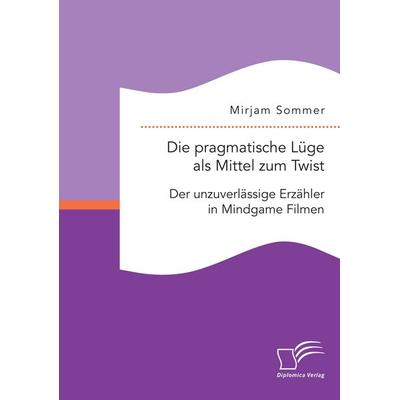Die pragmatische Lüge als Mittel zum Twist: Der unzuverlässige Erzähler in Mindgame Filmen, Taschenbuch von Mirjam Sommer, Diplomica Verlag GmbH,