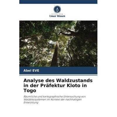 Eve, A: Analyse des Waldzustands in der Präfektur Kloto in T, Taschenbuch von Abel Eve, Verlag Unser Wissen, 978-620-8-93809-3