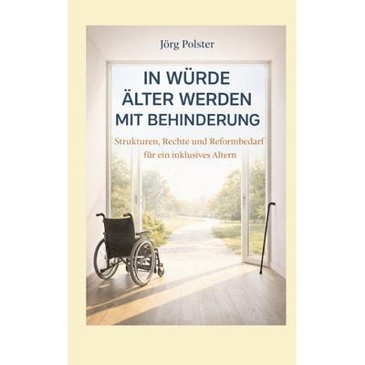 In Würde älter werden mit Behinderung, Taschenbuch von Jörg Polster, BoD – Books on Demand, 978-3-695-73206-7