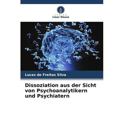 Dissoziation aus der Sicht von Psychoanalytikern und Psychiatern, Taschenbuch von Lucas de Freitas Silva, Verlag Unser Wissen, 978-620-6-32402-7