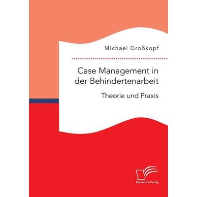 Case Management in der Behindertenarbeit: Theorie und Praxis, Taschenbuch von Michael Grosskopf, Diplomica Verlag GmbH, 978-3-95934-661-0