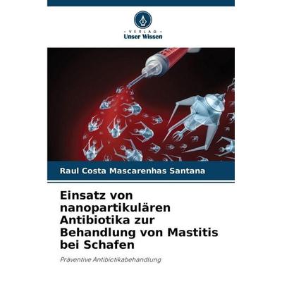 Einsatz von nanopartikulären Antibiotika zur Behandlung von Mastitis bei Schafen, Taschenbuch von Raul Costa Mascarenhas Santana, Verlag Unser Wissen,