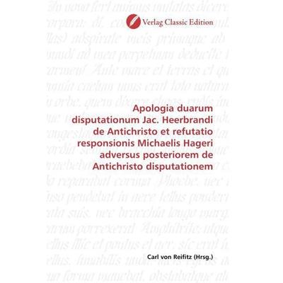 Apologia duarum disputationum Jac. Heerbrandi de Antichristo et refutatio responsionis Michaelis Hageri adversus posteriorem de Antichristo