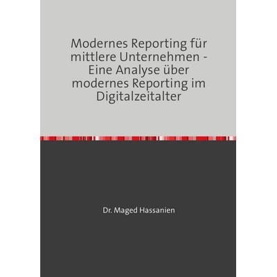 Modernes Reporting für mittlere Unternehmen - Eine Analyse über modernes Reporting im Digitalzeitalter, Taschenbuch von Maged Hassanien, Epubli,