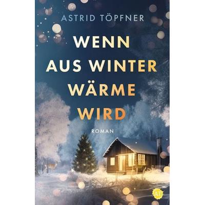 Wenn aus Winter Wärme wird, Taschenbuch von Astrid Töpfner, Tolino media, 978-3-7592-3652-4