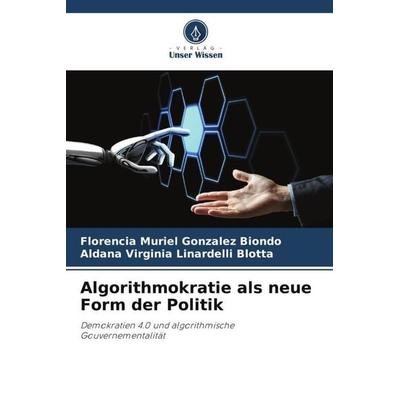 Algorithmokratie als neue Form der Politik, Taschenbuch von Florencia Muriel Gonzalez Biondo,Aldana Virginia Linardelli Blotta, Verlag Unser Wissen,
