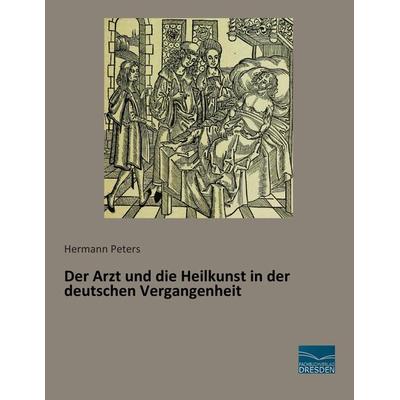 Der Arzt und die Heilkunst in der deutschen Vergangenheit, Taschenbuch von Hermann Peters, Fachbuchverlag Dresden, 978-3-95692-508-5