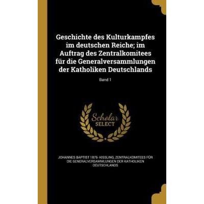 Geschichte des Kulturkampfes im deutschen Reiche; im Auftrag des Zentralkomitees für die Generalversammlungen der Katholiken Deutschlands; Band 1,