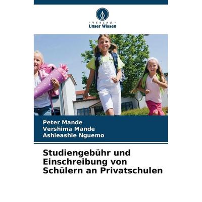 Studiengebühr und Einschreibung von Schülern an Privatschulen, Taschenbuch von Peter Mande,Vershima Mande,Ashieashie Nguemo, Verlag Unser Wissen,