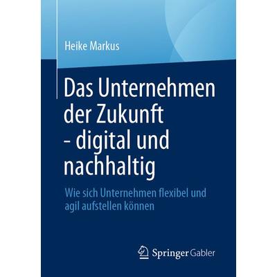Das Unternehmen der Zukunft - digital und nachhaltig, Taschenbuch von Heike Markus, Springer Fachmedien Wiesbaden GmbH, 978-3-658-44549-2