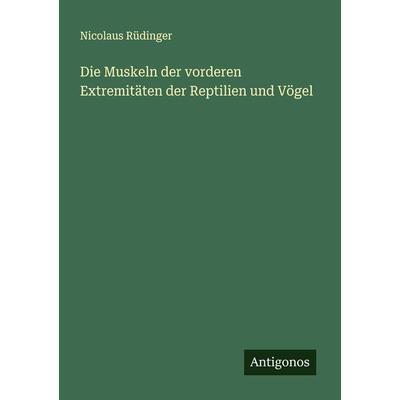 Die Muskeln der vorderen Extremitäten der Reptilien und Vögel, Taschenbuch von Nicolaus Rüdinger, Antigonos Verlag, 978-3-386-16063-6