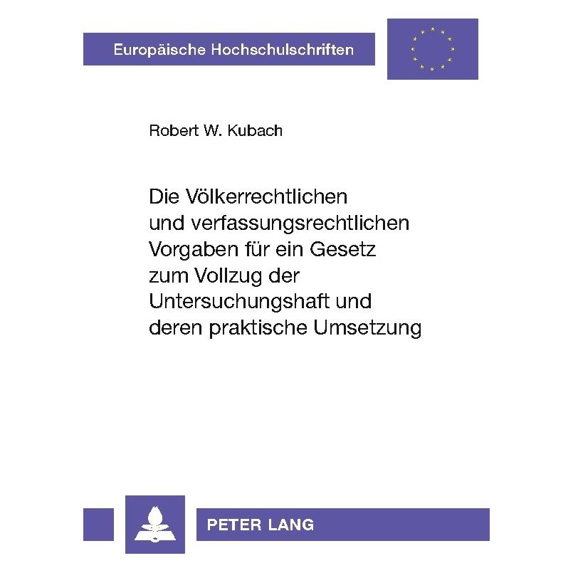 Peter Lang Die völkerrechtlichen und verfassungsrechtlichen Vorgaben für ein Gesetz zum Vollzug der Untersuchun (Deutsch, Softcover, Robert W Kubach) (56026263)