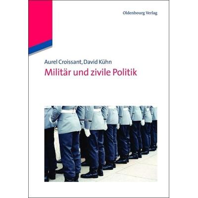 Militär und zivile Politik, Gebundene Ausgabe von Aurel Croissant,David Kühn, De Gruyter Oldenbourg, 978-3-486-58705-0