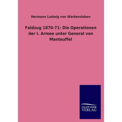 Feldzug 1870-71: Die Operationen der I. Armee unter General von Manteuffel, Taschenbuch von Hermann Ludwig Wartensleben, Salzwasser, 978-3-8460-1624-4