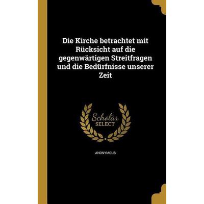 Die Kirche betrachtet mit Rücksicht auf die gegenwärtigen Streitfragen und die Bedürfnisse unserer Zeit, Gebundene Ausgabe von , Creative Media