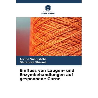 Einfluss von Laugen- und Enzymbehandlungen auf gesponnene Garne, Taschenbuch von Arvind Vashishtha,Dhirendra Sharma, Verlag Unser Wissen,