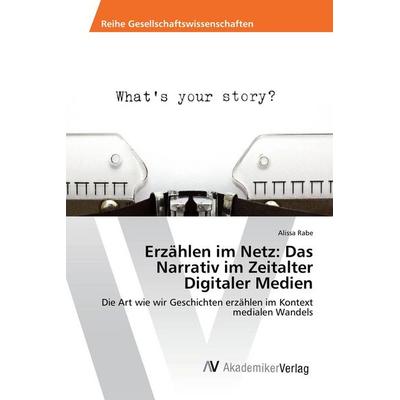 Erzählen im Netz: Das Narrativ im Zeitalter Digitaler Medien, Taschenbuch von Alissa Rabe, AV Akademikerverlag, 978-3-639-85324-7