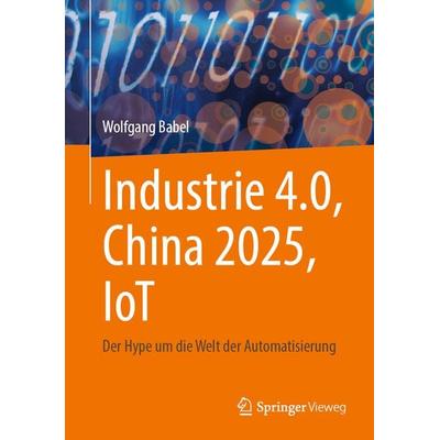 Industrie 4.0, China 2025, IoT, Gebundene Ausgabe von Wolfgang Babel, Springer Fachmedien Wiesbaden GmbH, 978-3-658-34717-8