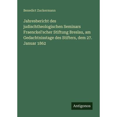Jahresbericht des judischtheologischen Seminars Fraenckel'scher Stiftung Breslau, am Gedachtnisstage des Stifters, dem 27. Januar 1862, Taschenbuch