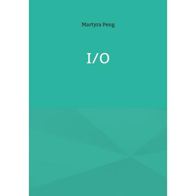 I/O, Taschenbuch von Martyra Peng, BoD – Books on Demand, 978-3-695-10163-4