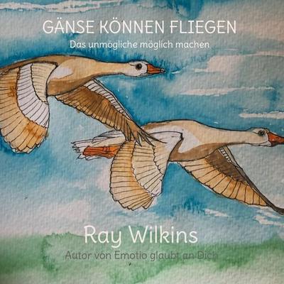 Gänse können fliegen, Gebundene Ausgabe von Ray Wilkins, BoD – Books on Demand, 978-3-7543-2296-3