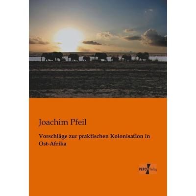 Vorschläge zur praktischen Kolonisation in Ost-Afrika, Taschenbuch von Joachim Pfeil, BoD - Books on Demand, 978-3-95610-105-2