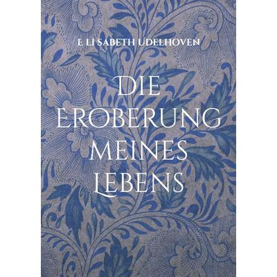 Die Eroberung meines Lebens, Taschenbuch von E. li sabeth Udelhoven, BoD – Books on Demand, 978-3-7557-5729-0