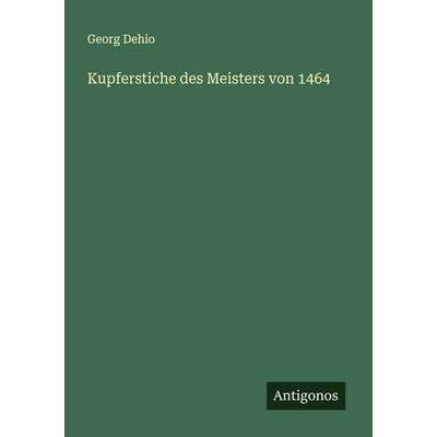 Kupferstiche des Meisters von 1464, Taschenbuch von Georg Dehio, Antigonos Verlag, 978-3-563-12860-2