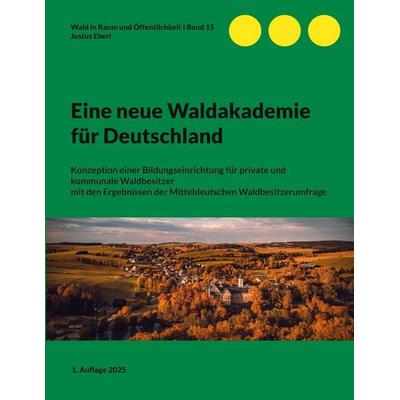 Eine neue Waldakademie für Deutschland, Taschenbuch von Justus Eberl, BoD – Books on Demand, 978-3-7693-2641-3