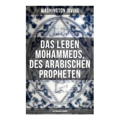 Das Leben Mohammeds, des arabischen Propheten (Historisher Roman), Taschenbuch von Washington Irving, Musaicum Books, 978-80-272-5077-6