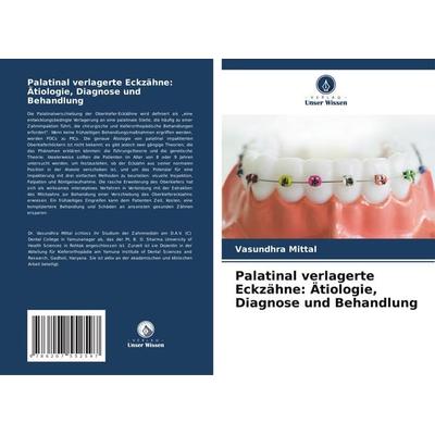 Palatinal verlagerte Eckzähne: Ätiologie, Diagnose und Behandlung, Taschenbuch von Vasundhra Mittal, Verlag Unser Wissen, 978-620-7-55259-7