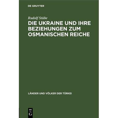 Die Ukraine und ihre Beziehungen zum osmanischen Reiche, Gebundene Ausgabe von Rudolf Stübe, De Gruyter, 978-3-11-245197-7