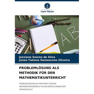 Problemlösung als Methodik für den Mathematikunterricht, Taschenbuch von Jessiane Soares da Silva,Júnea Tatiane Damasceno Oliveira, Verlag Unser
