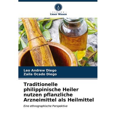 Traditionelle philippinische Heiler nutzen pflanzliche Arzneimittel als Heilmittel, Taschenbuch von Leo Andrew Diego,Zaila Ocado Diego, Verlag Unser