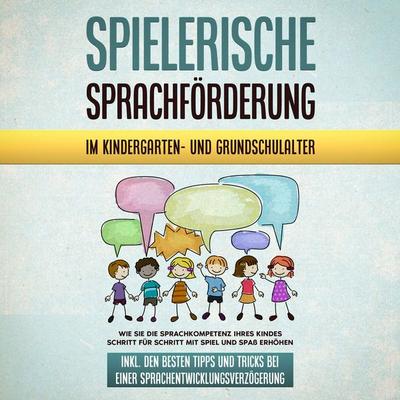 Spielerische Sprachförderung im Kindergarten- und Grundschulalter: Wie Sie die Sprachkompetenz Ihres Kindes Schritt für Schritt mit Spiel und Spaß