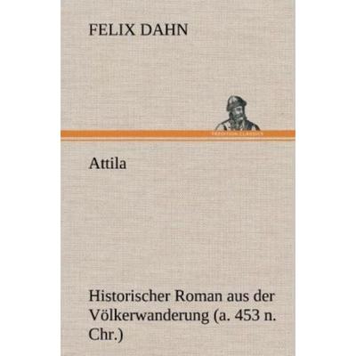 Attila, Gebundene Ausgabe von Felix Dahn, Tredition, 978-3-8472-4577-3