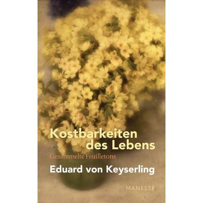 Kostbarkeiten des Lebens - Gesammelte Feuilletons und Prosa, Gebundene Ausgabe von Eduard Keyserling, Manesse, 978-3-7175-2504-2