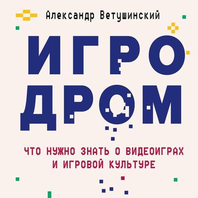 Igrodrom. Chto nuzhno znat' o videoigrakh i igrovoy kul'ture - Aleksandr Vetushinskiy, Audio, 9785041432195