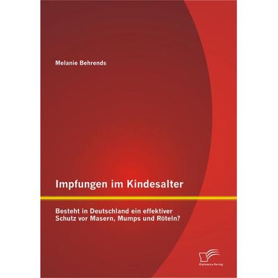 Impfungen im Kindesalter: Besteht in Deutschland ein effektiver Schutz vor Masern, Mumps und Röteln?, Taschenbuch von Melanie Behrends, Diplomica