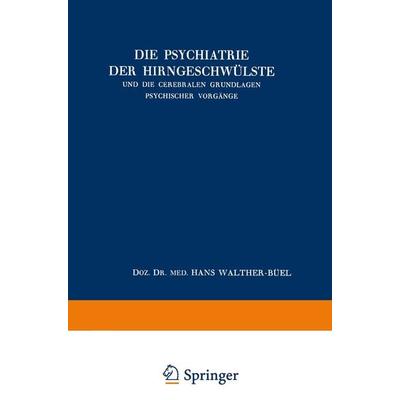 Die Psychiatrie der Hirngeschwülste und die Cerebralen Grundlagen Psychischer Vorgänge, Taschenbuch von Hans Walther-Büel, Springer Wien,
