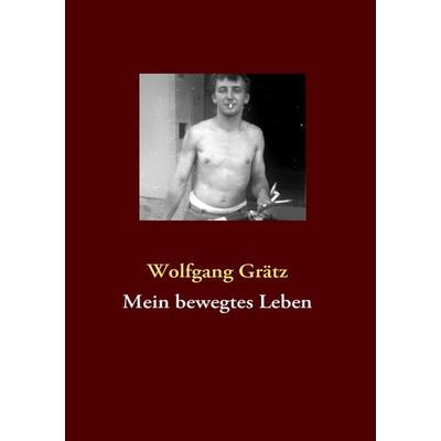 Mein bewegtes Leben, Taschenbuch von Wolfgang Grätz, BoD – Books on Demand, 978-3-8423-2606-4