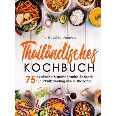 Thailändisches Kochbuch - 75 exotische & authentische Rezepte für Urlaubsfeeling wie in Thailand, Taschenbuch von Tamika Müller-Meephuk, Bookmundo