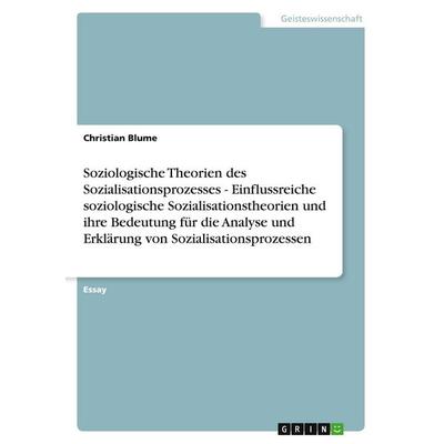 Soziologische Theorien des Sozialisationsprozesses - Einflussreiche soziologische Sozialisationstheorien und ihre Bedeutung für die Analyse und