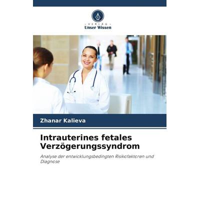 Intrauterines fetales Verzögerungssyndrom, Taschenbuch von Zhanar Kalieva, Verlag Unser Wissen, 978-620-4-54622-3