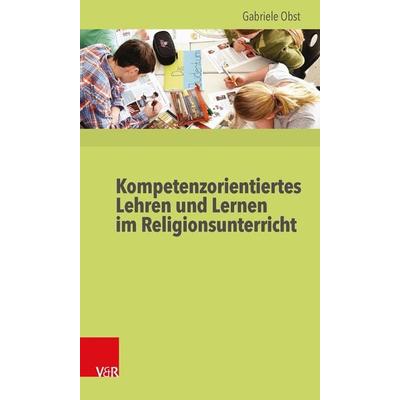 Kompetenzorientiertes Lehren und Lernen im Religionsunterricht, Taschenbuch von Gabriele Obst, Vandenhoeck + Ruprecht, 978-3-525-61619-2