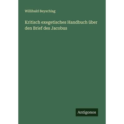 Kritisch exegetisches Handbuch über den Brief des Jacobus, Taschenbuch von Willibald Beyschlag, Antigonos Verlag, 978-3-563-41582-5