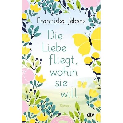 Die Liebe fliegt, wohin sie will, Taschenbuch von Franziska Jebens, dtv