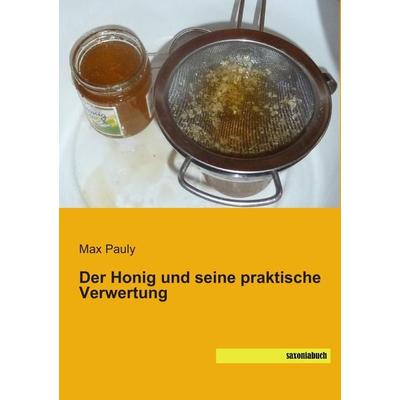 Der Honig und seine praktische Verwertung, Taschenbuch von Max Pauly, Saxoniabuch.de, 978-3-95770-206-7