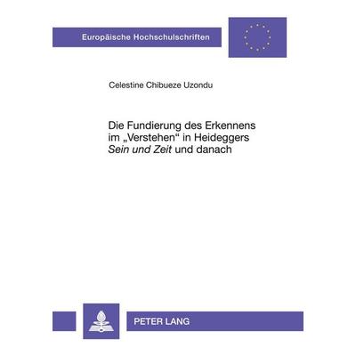 Die Fundierung des Erkennens im 'Verstehen' in Heideggers 'Sein und Zeit' und danach, Taschenbuch von Celestine Uzondu, Peter Lang GmbH,